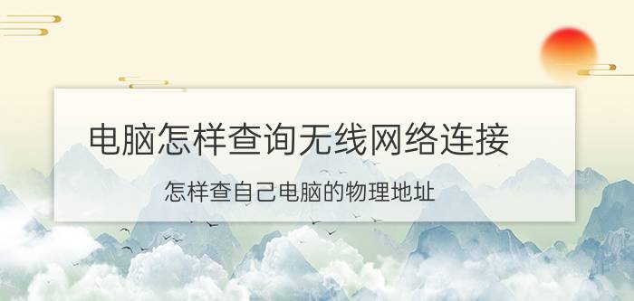 电脑怎样查询无线网络连接 怎样查自己电脑的物理地址？